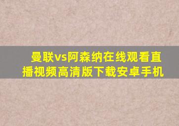 曼联vs阿森纳在线观看直播视频高清版下载安卓手机