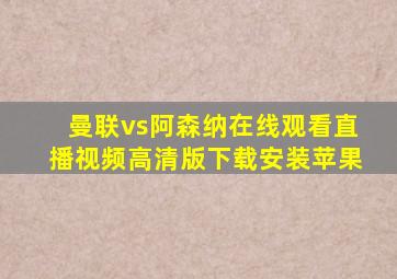 曼联vs阿森纳在线观看直播视频高清版下载安装苹果