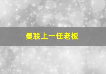 曼联上一任老板