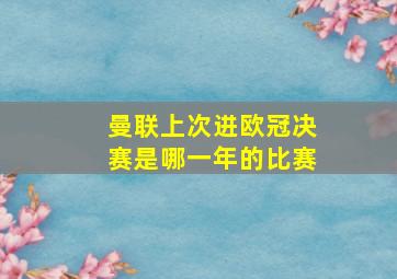 曼联上次进欧冠决赛是哪一年的比赛