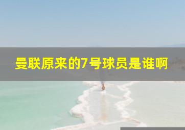 曼联原来的7号球员是谁啊