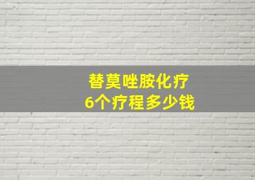 替莫唑胺化疗6个疗程多少钱