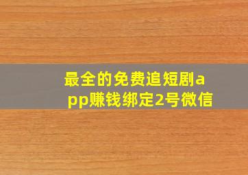 最全的免费追短剧app赚钱绑定2号微信