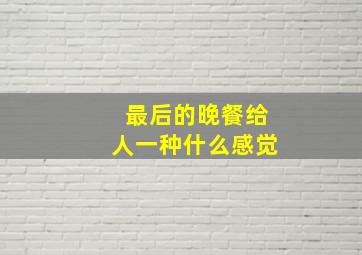 最后的晚餐给人一种什么感觉