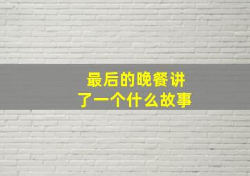 最后的晚餐讲了一个什么故事