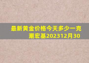 最新黄金价格今天多少一克潮宏基202312月30