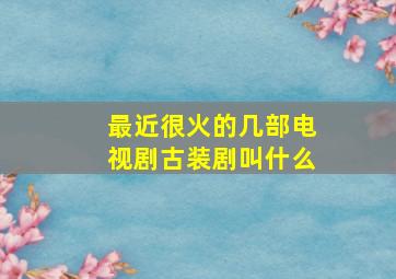 最近很火的几部电视剧古装剧叫什么