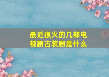 最近很火的几部电视剧古装剧是什么