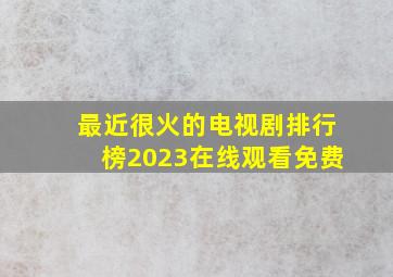 最近很火的电视剧排行榜2023在线观看免费