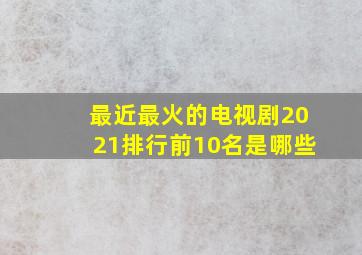 最近最火的电视剧2021排行前10名是哪些