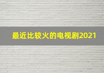 最近比较火的电视剧2021