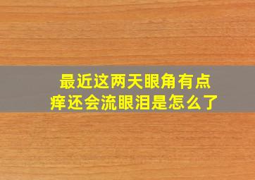 最近这两天眼角有点痒还会流眼泪是怎么了