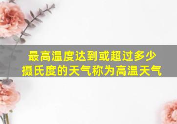 最高温度达到或超过多少摄氏度的天气称为高温天气