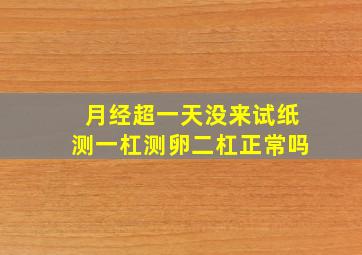 月经超一天没来试纸测一杠测卵二杠正常吗