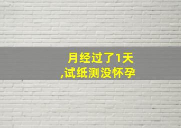 月经过了1天,试纸测没怀孕