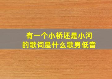 有一个小桥还是小河的歌词是什么歌男低音