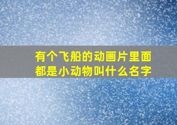 有个飞船的动画片里面都是小动物叫什么名字