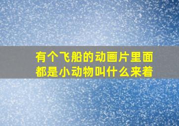 有个飞船的动画片里面都是小动物叫什么来着