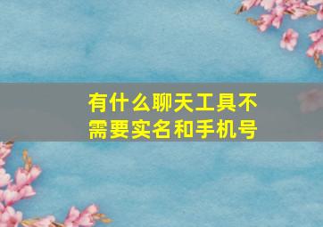 有什么聊天工具不需要实名和手机号