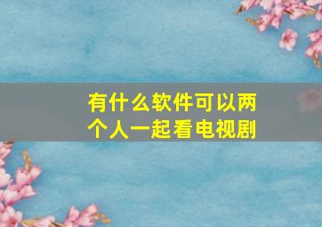 有什么软件可以两个人一起看电视剧