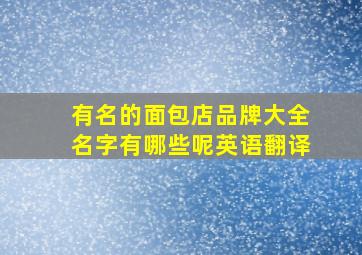 有名的面包店品牌大全名字有哪些呢英语翻译