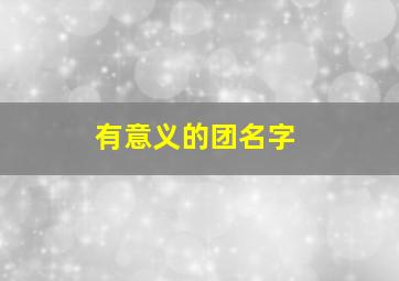 有意义的团名字