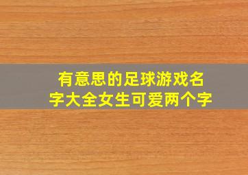 有意思的足球游戏名字大全女生可爱两个字