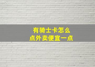 有骑士卡怎么点外卖便宜一点