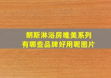 朗斯淋浴房唯美系列有哪些品牌好用呢图片