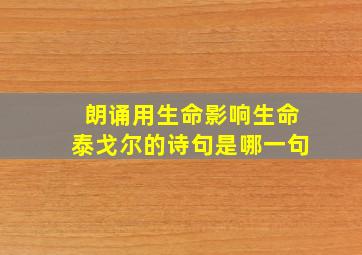 朗诵用生命影响生命泰戈尔的诗句是哪一句