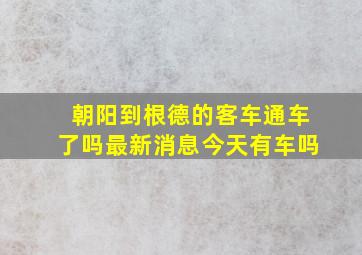 朝阳到根德的客车通车了吗最新消息今天有车吗