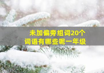 未加偏旁组词20个词语有哪些呢一年级