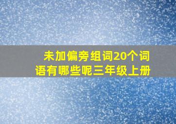 未加偏旁组词20个词语有哪些呢三年级上册