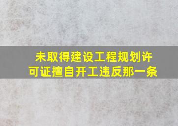 未取得建设工程规划许可证擅自开工违反那一条