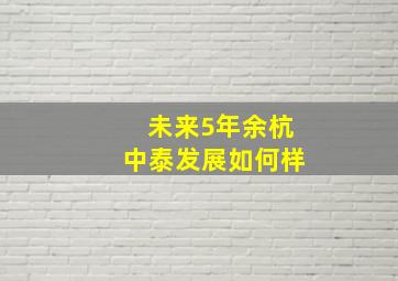 未来5年余杭中泰发展如何样