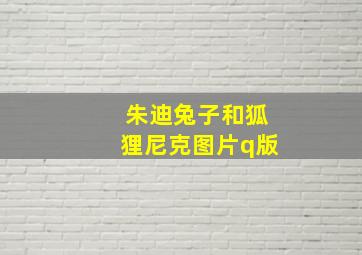 朱迪兔子和狐狸尼克图片q版