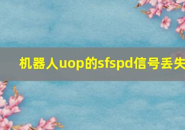 机器人uop的sfspd信号丢失