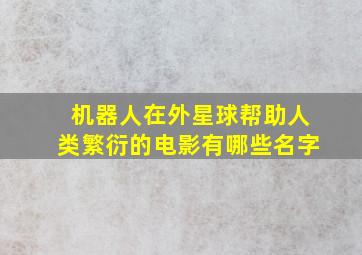 机器人在外星球帮助人类繁衍的电影有哪些名字