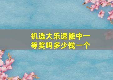 机选大乐透能中一等奖吗多少钱一个