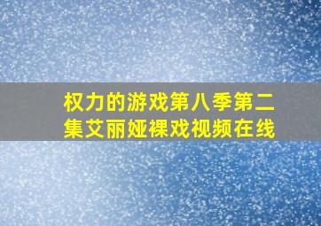 权力的游戏第八季第二集艾丽娅裸戏视频在线