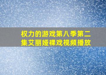 权力的游戏第八季第二集艾丽娅裸戏视频播放