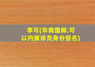 李可(华裔国脚,可以内援球员身份报名)