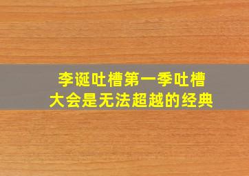 李诞吐槽第一季吐槽大会是无法超越的经典