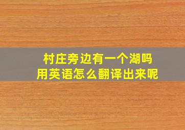 村庄旁边有一个湖吗用英语怎么翻译出来呢