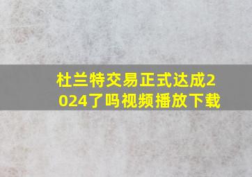 杜兰特交易正式达成2024了吗视频播放下载