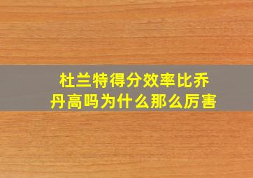 杜兰特得分效率比乔丹高吗为什么那么厉害