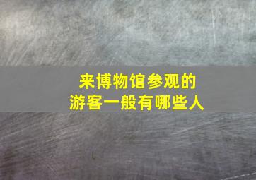 来博物馆参观的游客一般有哪些人