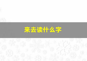 来去读什么字