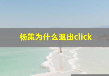 杨策为什么退出click