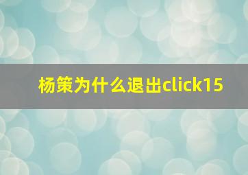 杨策为什么退出click15